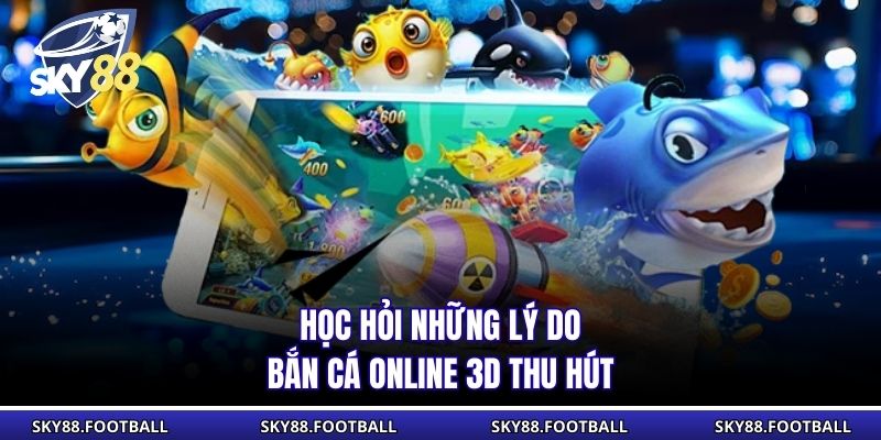 Bắn Cá Online 3D Đỉnh Cao - Trải Nghiệm Săn Thưởng Độc Đáo 2 Học hỏi những lý do bắn cá online 3D thu hút